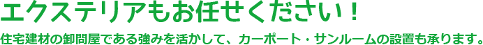 エクステリアもお任せください！住宅建材の卸問屋である強みを活かしてカーポート・サンルームの設置も承ります。