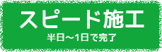 スピード施工半日～1日で完了