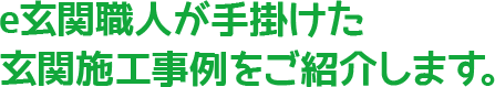 e玄関職人が手掛けた玄関施工事例をご紹介します。